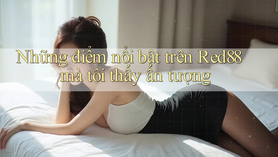 Những điểm nổi bật trên Red88 mà tôi thấy ấn tượng
