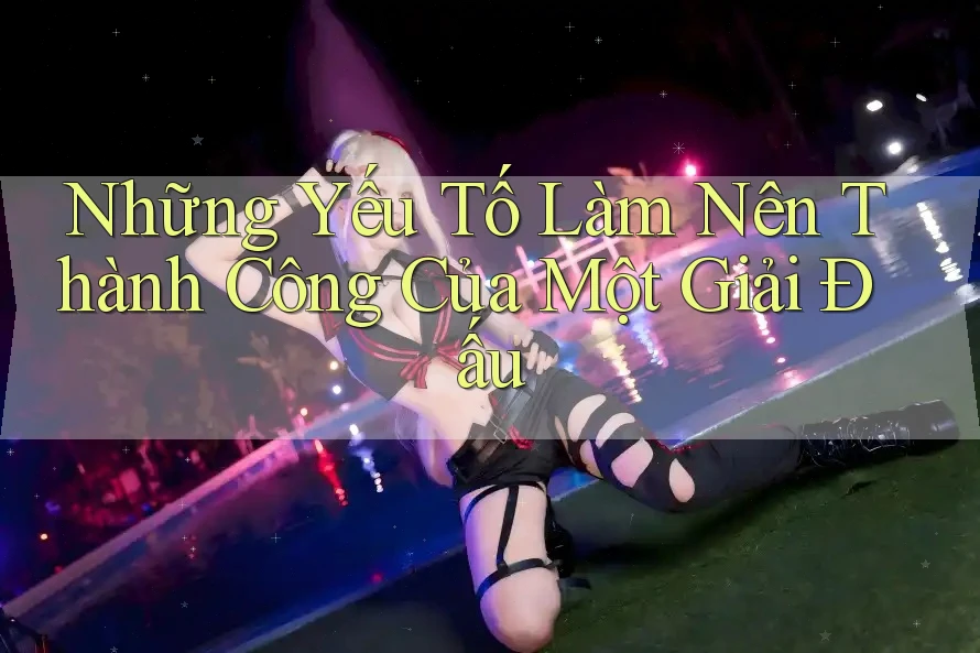 Những Yếu Tố Làm Nên Thành Công Của Một Giải Đấu
