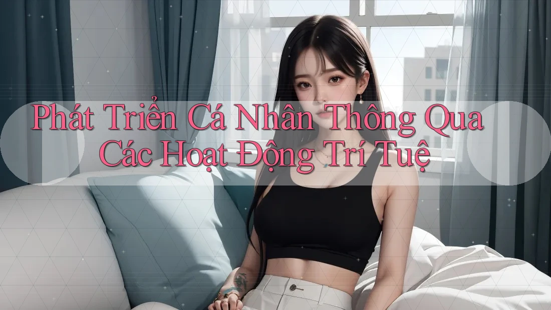 Phát Triển Cá Nhân Thông Qua Các Hoạt Động Trí Tuệ