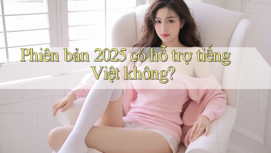Phiên bản 2025 có hỗ trợ tiếng Việt không? Phiên bản 2025 có hỗ trợ tiếng Việt không?