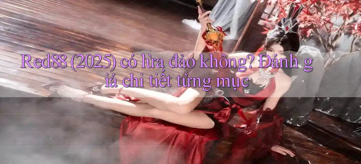 Red88 (2025) có lừa đảo không đánh giá chi tiết từng mục