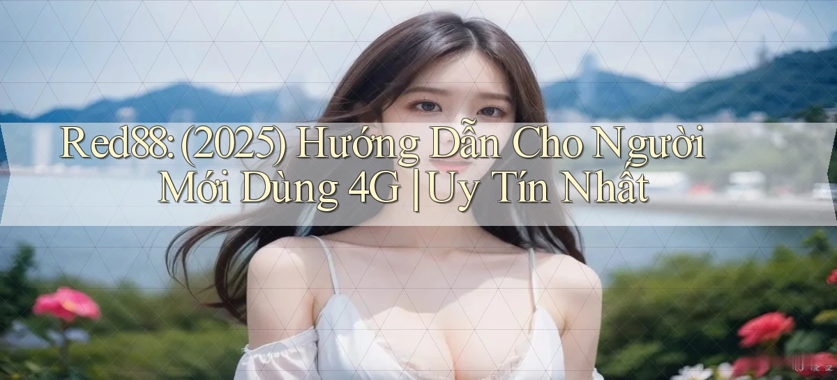 Red88 (2025) hướng dẫn cho người mới dùng 4G uy tín nhất