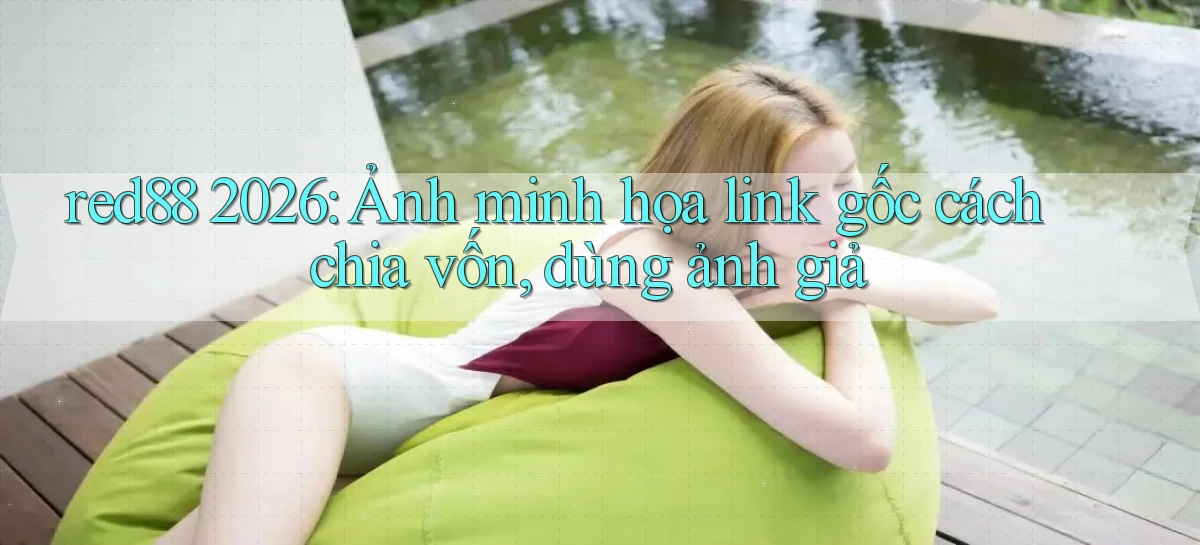 red88 2026 ảnh minh họa link gốc cách chia vốn, dùng ảnh giả