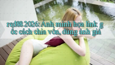 red88 2026 ảnh minh họa link gốc cách chia vốn, dùng ảnh giả