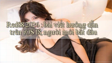 Red88 2026 bài viết hướng dẫn trên iOS 18, người mới bắt đầu