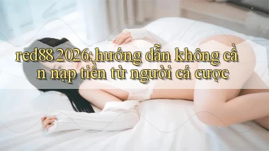 red88 2026 hướng dẫn không cần nạp tiền từ người cá cược
