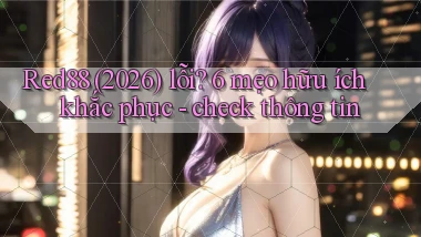 Red88 (2026) lỗi 6 mẹo hữu ích khắc phục   check thông tin