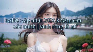 red88 cập nhật 2026 không cần xác minh sảnh rồng là gì
