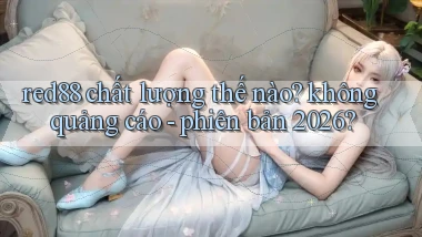 red88 chất lượng thế nào không quảng cáo   phiên bản 2026