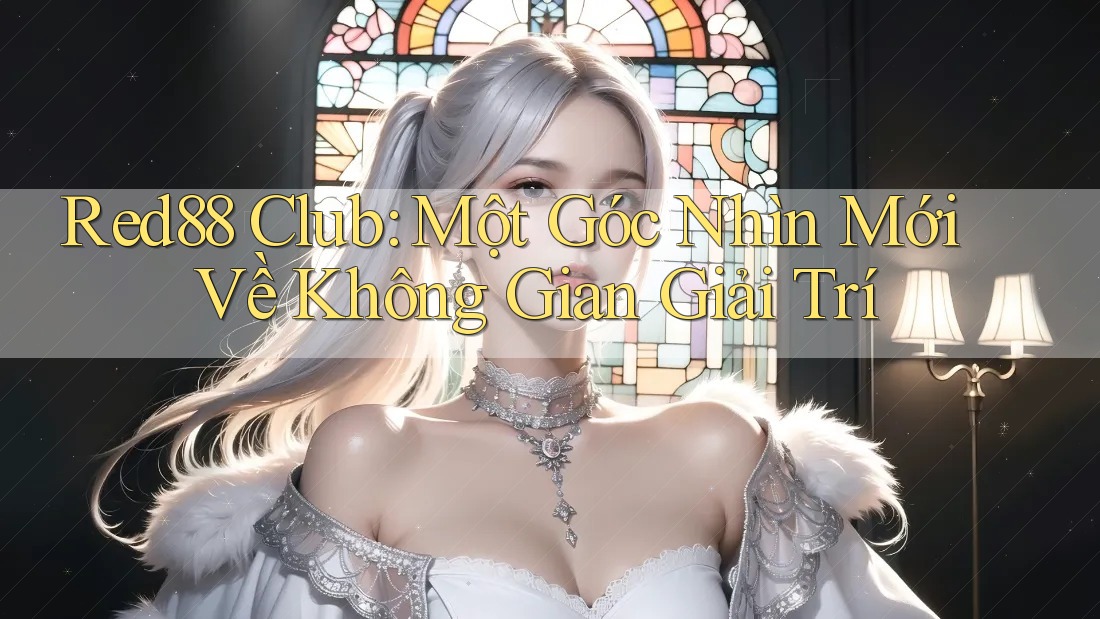 Red88 Club: Một Góc Nhìn Mới Về Không Gian Giải Trí Red88 Club: Một Góc Nhìn Mới Về Không Gian Giải Trí