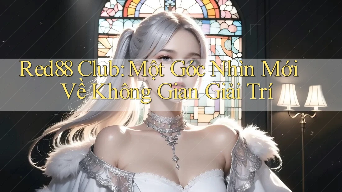 Red88 Club: Một Góc Nhìn Mới Về Không Gian Giải Trí Red88 Club: Một Góc Nhìn Mới Về Không Gian Giải Trí