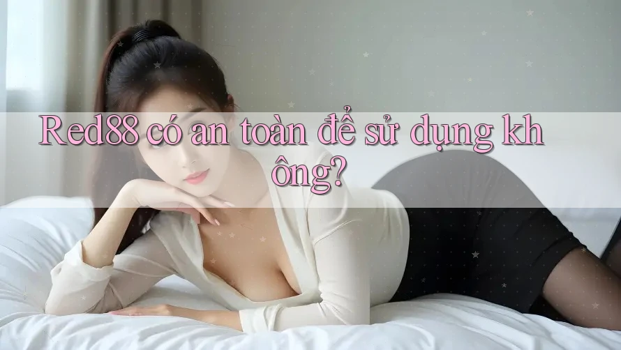 Red88 có an toàn để sử dụng không? Red88 có an toàn để sử dụng không?