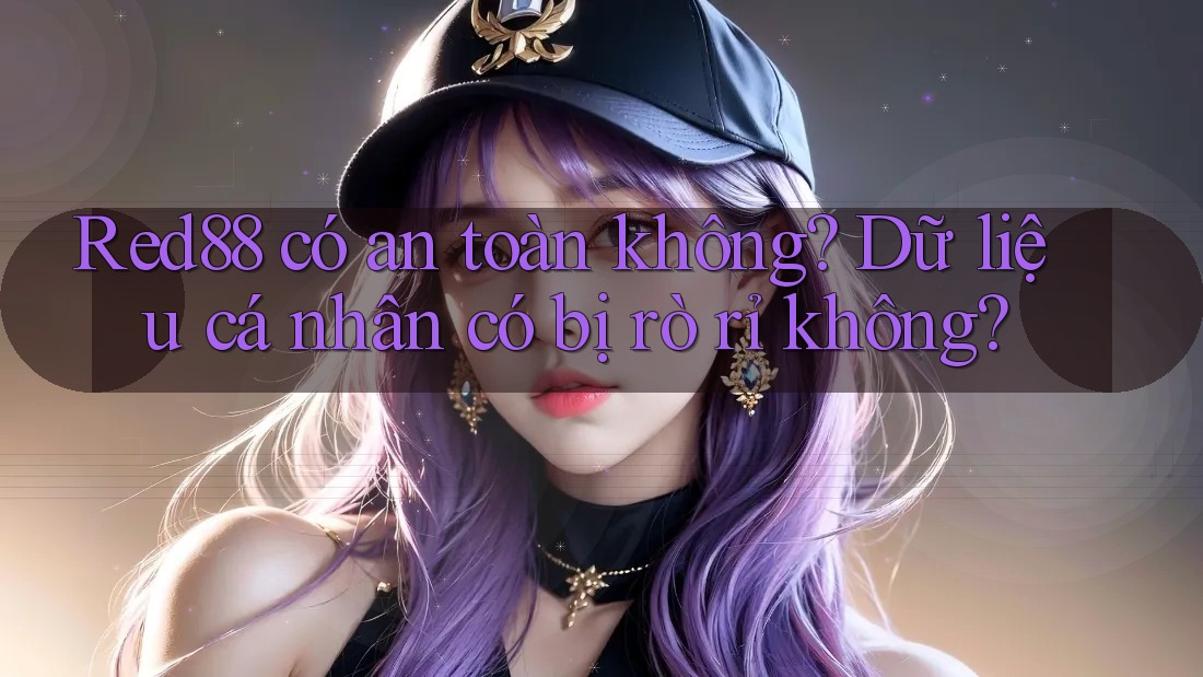 Red88 có an toàn không? Dữ liệu cá nhân có bị rò rỉ không? Red88 có an toàn không? Dữ liệu cá nhân có bị rò rỉ không?