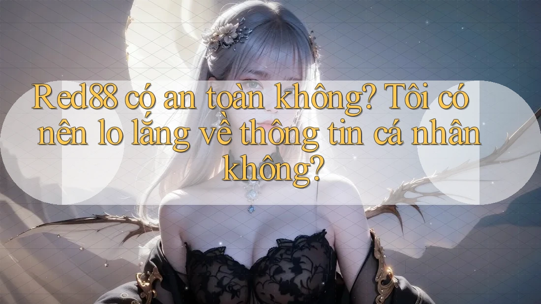 Red88 có an toàn không? Tôi có nên lo lắng về thông tin cá nhân không? Red88 có an toàn không? Tôi có nên lo lắng về thông tin cá nhân không?