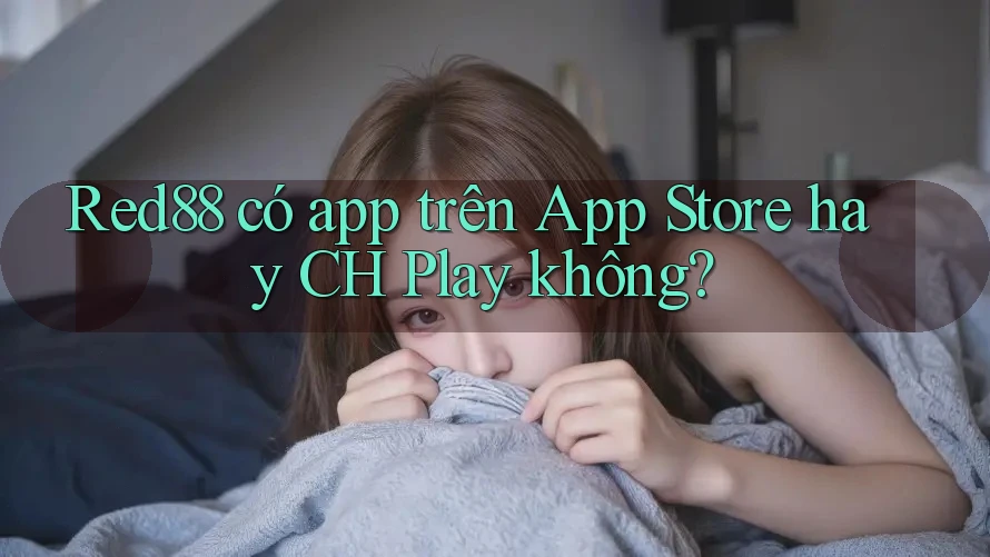 Red88 có app trên App Store hay CH Play không? Red88 có app trên App Store hay CH Play không?