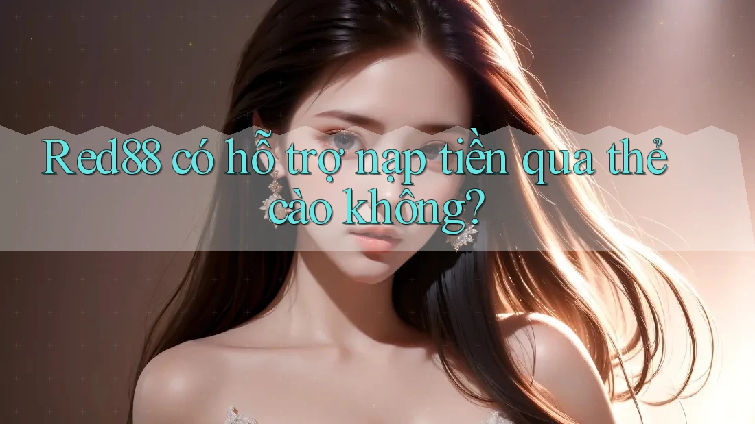 Red88 có hỗ trợ nạp tiền qua thẻ cào không?