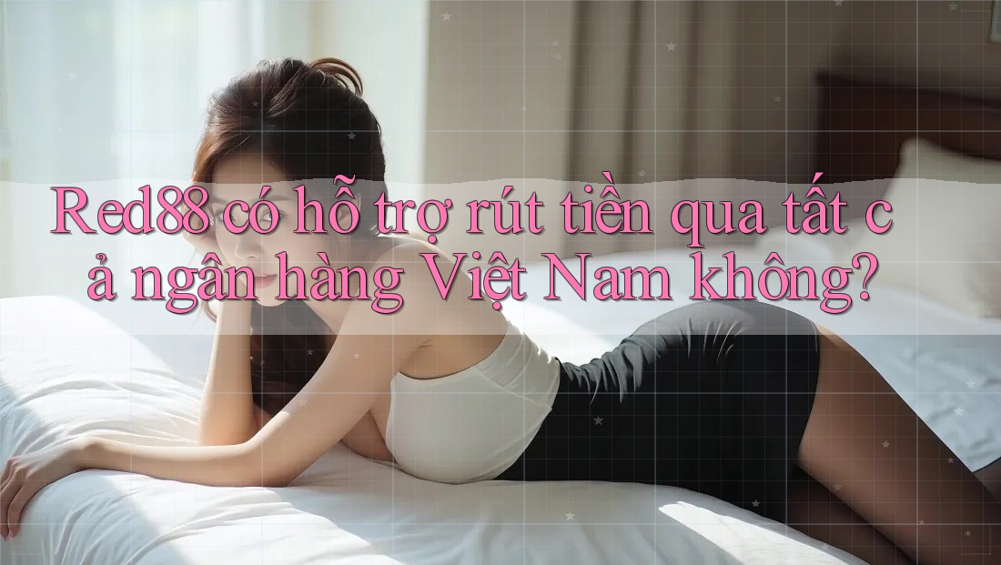 Red88 có hỗ trợ rút tiền qua tất cả ngân hàng Việt Nam không? Red88 có hỗ trợ rút tiền qua tất cả ngân hàng Việt Nam không?