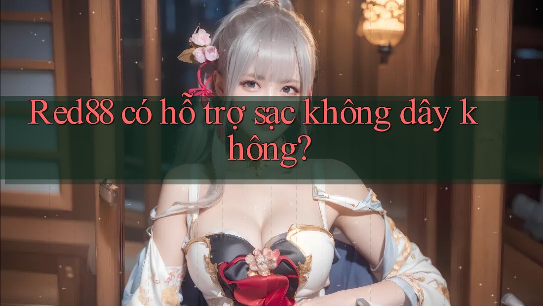 Red88 có hỗ trợ sạc không dây không?