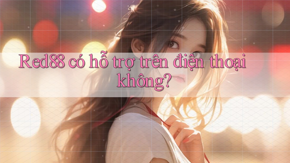 Red88 có hỗ trợ trên điện thoại không? Red88 có hỗ trợ trên điện thoại không?