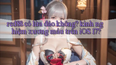 red88 có lừa đảo không kinh nghiệm xương máu trên iOS 17
