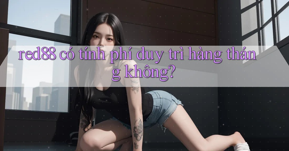 red88 có tính phí duy trì hàng tháng không?