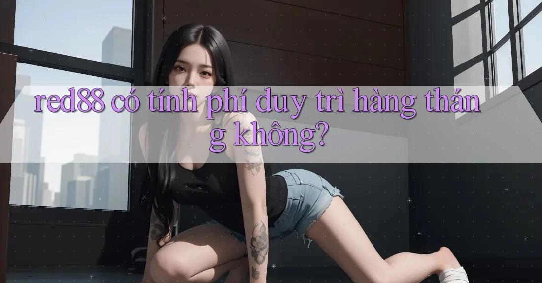 red88 có tính phí duy trì hàng tháng không?