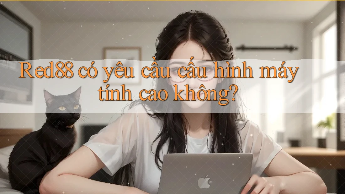 Red88 có yêu cầu cấu hình máy tính cao không? Red88 có yêu cầu cấu hình máy tính cao không?