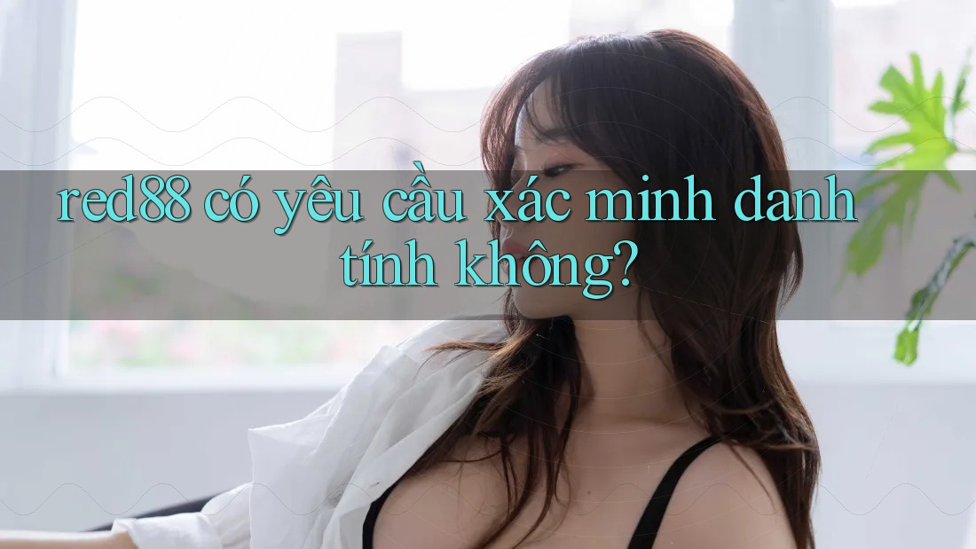 red88 có yêu cầu xác minh danh tính không? red88 có yêu cầu xác minh danh tính không?