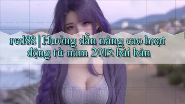 red88 hướng dẫn nâng cao hoạt động từ năm 2015 bài bản