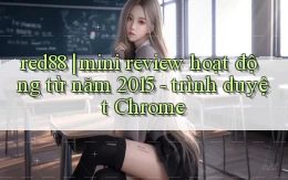 red88 mini review hoạt động từ năm 2015   trình duyệt Chrome