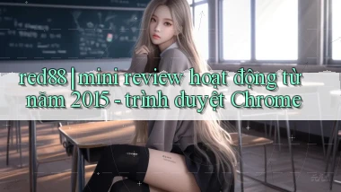 red88 mini review hoạt động từ năm 2015   trình duyệt Chrome