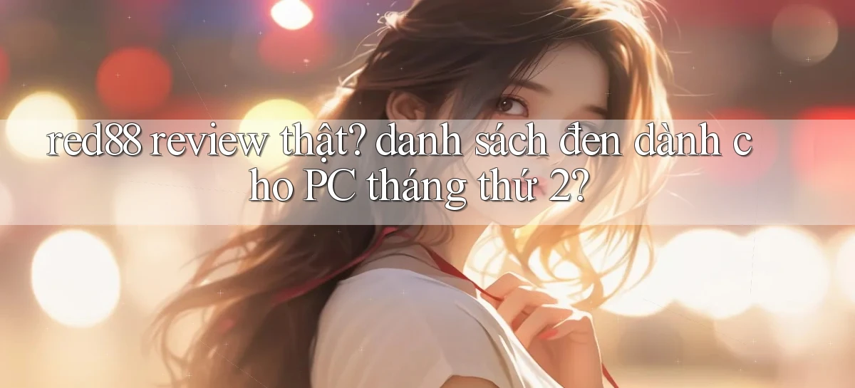 red88 review thật danh sách đen dành cho PC tháng thứ 2