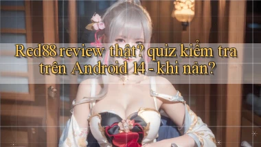 Red88 review thật quiz kiểm tra trên Android 14   khi nản