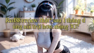Red88 review thật sau 1 tháng dùng nổi trội hơn mạng 3G