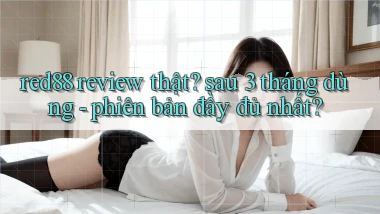 red88 review thật sau 3 tháng dùng   phiên bản đầy đủ nhất