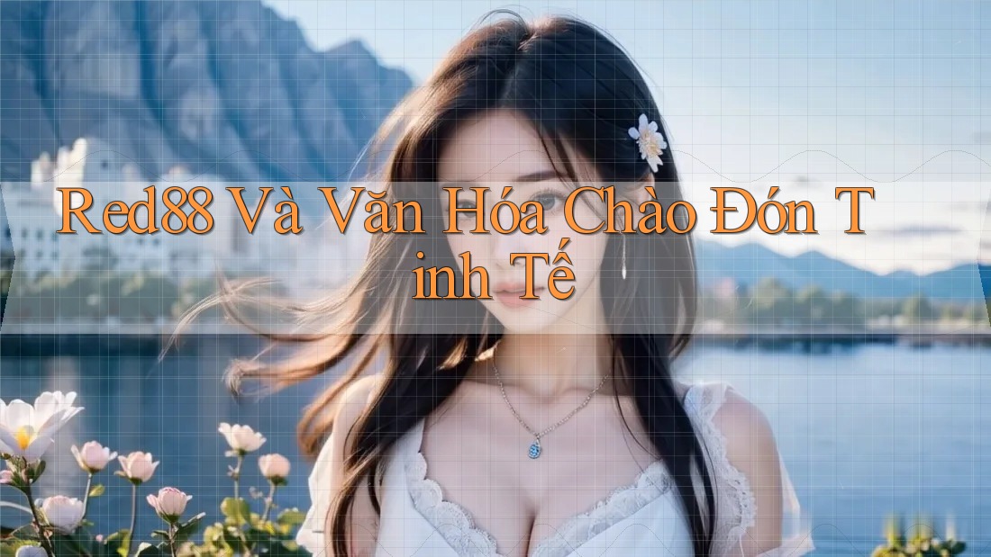 Red88 Và Văn Hóa Chào Đón Tinh Tế Red88 Và Văn Hóa Chào Đón Tinh Tế