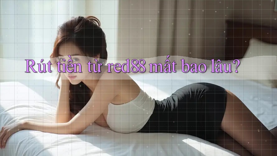 Rút tiền từ red88 mất bao lâu? Rút tiền từ red88 mất bao lâu?