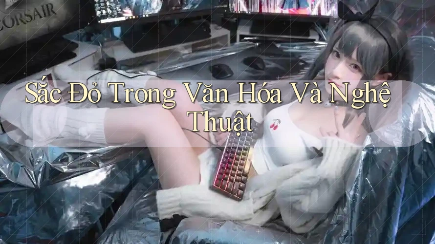 Sắc Đỏ Trong Văn Hóa Và Nghệ Thuật Sắc Đỏ Trong Văn Hóa Và Nghệ Thuật