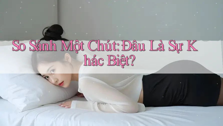 So Sánh Một Chút: Đâu Là Sự Khác Biệt? So Sánh Một Chút: Đâu Là Sự Khác Biệt?