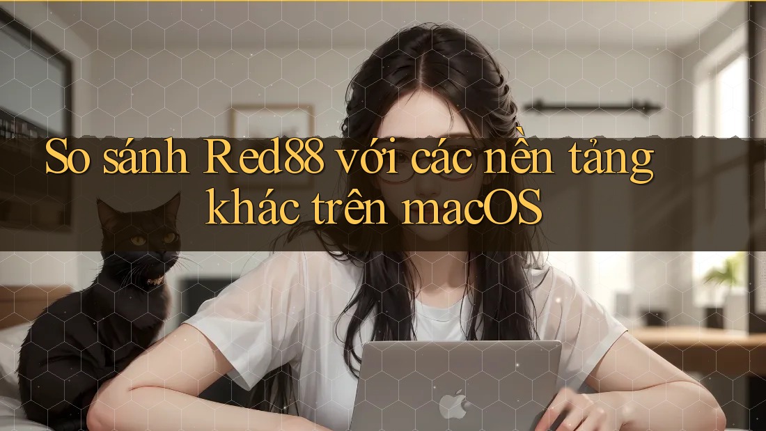 So sánh Red88 với các nền tảng khác trên macOS