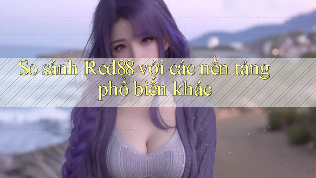 So sánh Red88 với các nền tảng phổ biến khác So sánh Red88 với các nền tảng phổ biến khác