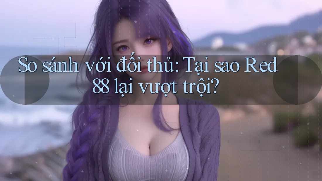 So sánh với đối thủ: Tại sao Red88 lại vượt trội? So sánh với đối thủ: Tại sao Red88 lại vượt trội?
