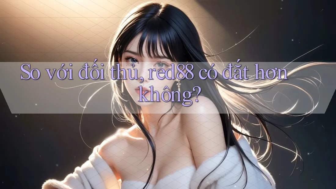 So với đối thủ, red88 có đắt hơn không?