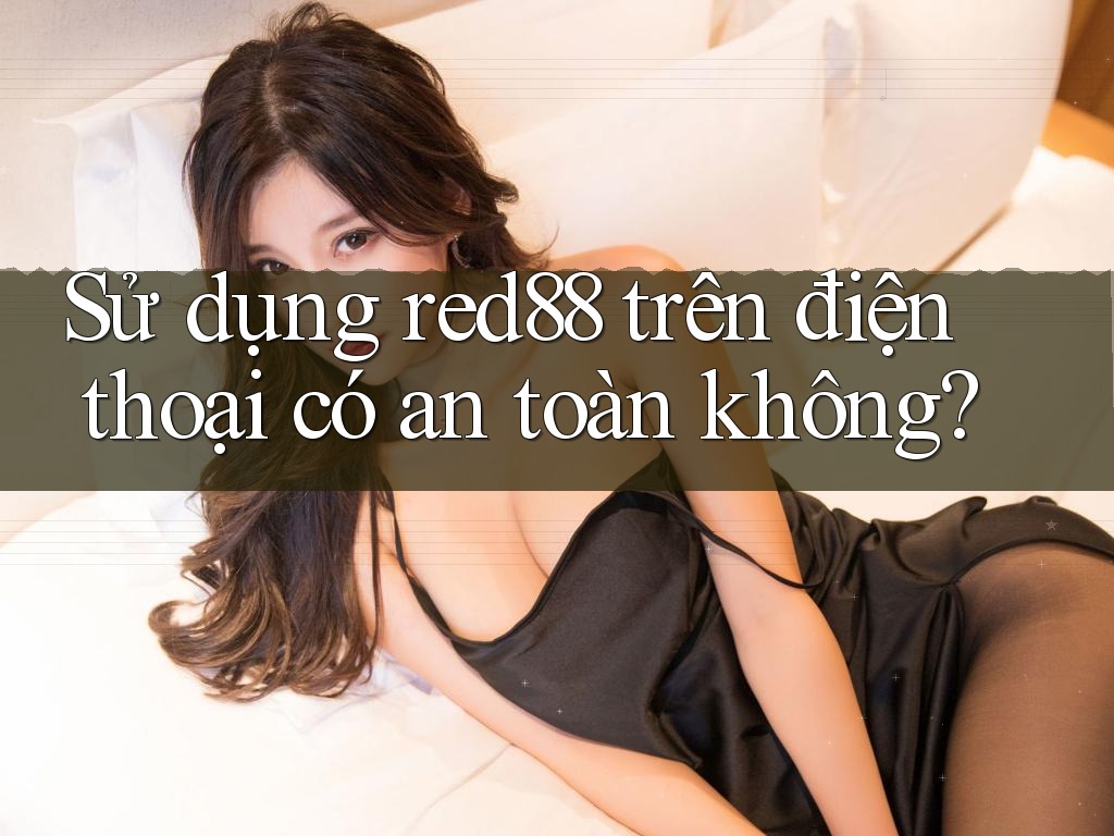 Sử dụng red88 trên điện thoại có an toàn không? Sử dụng red88 trên điện thoại có an toàn không?