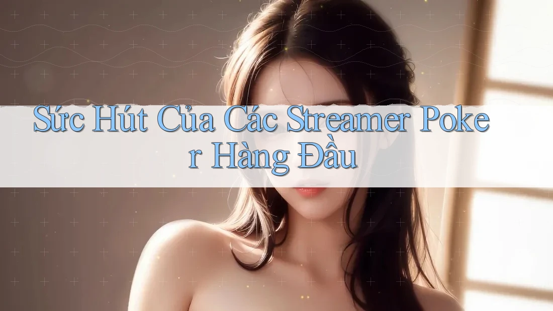 Sức Hút Của Các Streamer Poker Hàng Đầu Sức Hút Của Các Streamer Poker Hàng Đầu