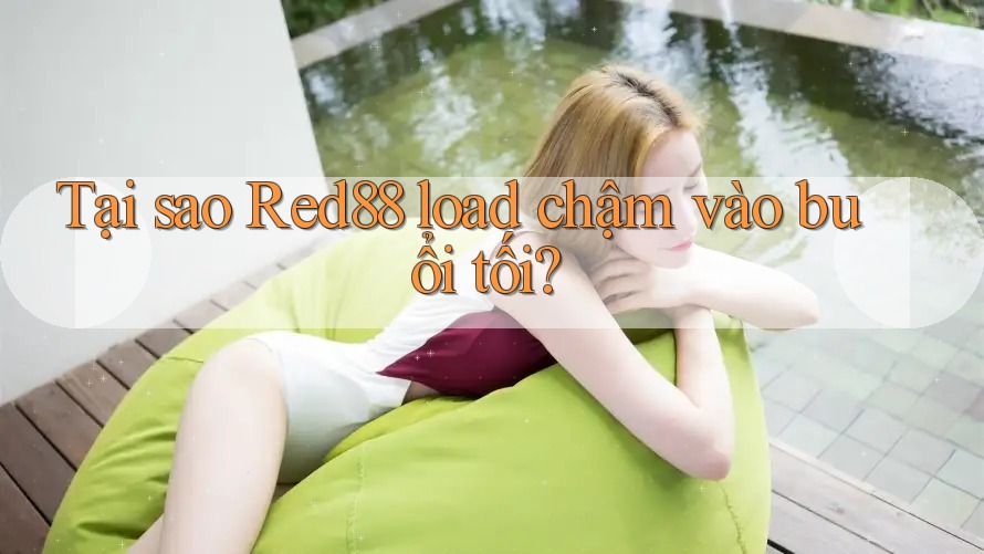 Tại sao Red88 load chậm vào buổi tối? Tại sao Red88 load chậm vào buổi tối?