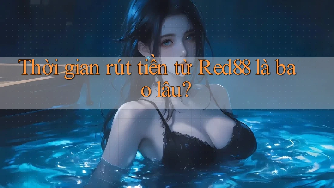Thời gian rút tiền từ Red88 là bao lâu? Thời gian rút tiền từ Red88 là bao lâu?