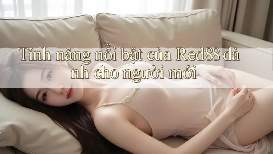 Tính năng nổi bật của red88 dành cho người mới Tính năng nổi bật của red88 dành cho người mới