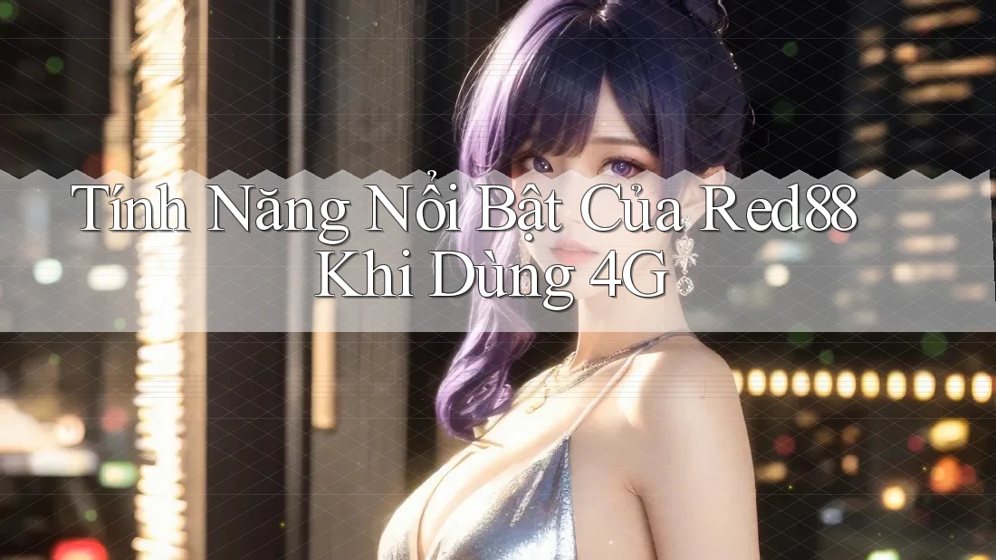 Tính Năng Nổi Bật Của Red88 Khi Dùng 4G Tính Năng Nổi Bật Của Red88 Khi Dùng 4G