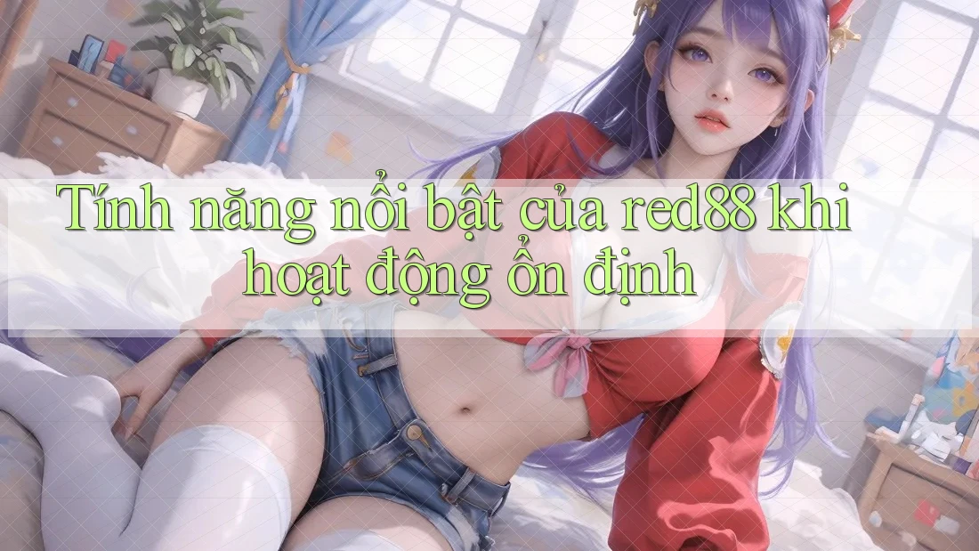 Tính năng nổi bật của red88 khi hoạt động ổn định